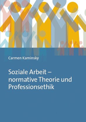 Soziale Arbeit – normative Theorie und Professionsethik von Kaminsky,  Carmen