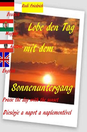 Lobe den Tag mit dem Sonnenuntergang Praise the day with the sunset Magyar Deutsch English von Friedrich,  Rudi, Friedrich,  Rudolf, Haßfurt Knetzgau,  Augsfeld