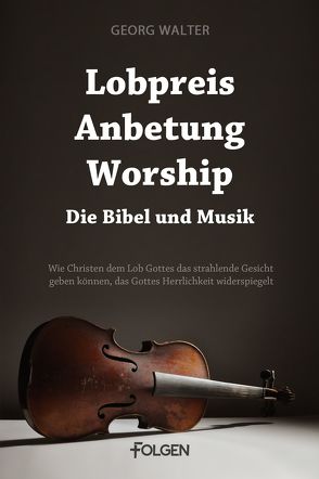 Lobpreis, Anbetung, Worship – Die Bibel und Musik von Walter,  Georg