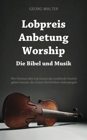 Lobpreis – Anbetung – Worship von Walter,  Georg
