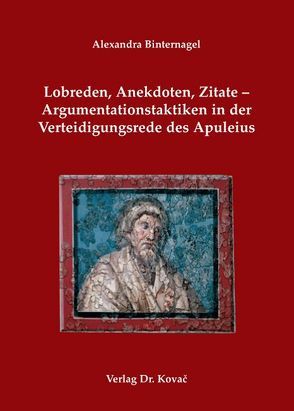 Lobreden, Anekdoten, Zitate – Argumentationstaktiken in der Verteidigungsrede des Apuleius von Binternagel,  Alexandra