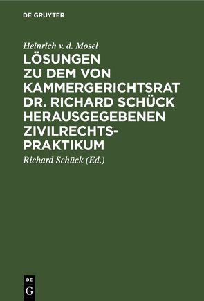 Lösungen zu dem von Kammergerichtsrat Dr. Richard Schück herausgegebenen Zivilrechtspraktikum von Mosel,  Heinrich v. d., Schück,  Richard