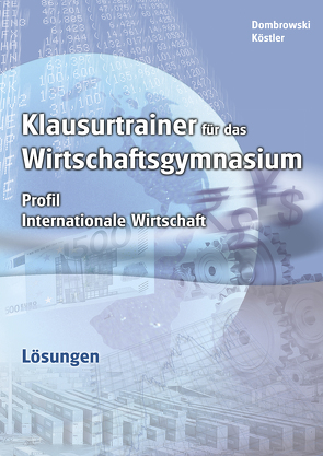 Lösungen zu Klausurtrainer für das Wirtschaftsgymnasium – Profil Internationale Wirtschaft von Dombrowski,  Stephan, Eberhardt,  Manfred, Köstler,  Jan, Ulshöfer,  Wolfgang, Volz,  Anja, Wörner,  Anton