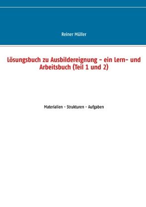 Lösungsbuch zu Ausbildereignung – ein Lern- und Arbeitsbuch (Teil 1 und 2) von Müller,  Reiner