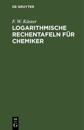 Logarithmische Rechentafeln für Chemiker von Küster,  F. W.