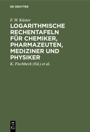 Logarithmische Rechentafeln für Chemiker, Pharmazeuten, Mediziner und Physiker von Fischbeck,  K., Küster,  F. W., Thiel,  A.