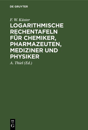Logarithmische Rechentafeln für Chemiker, Pharmazeuten, Mediziner und Physiker von Küster,  F. W., Thiel,  A.