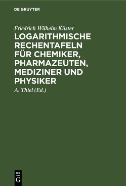 Logarithmische Rechentafeln für Chemiker, Pharmazeuten, Mediziner und Physiker von Kuester,  Friedrich Wilhelm, Thiel,  A.