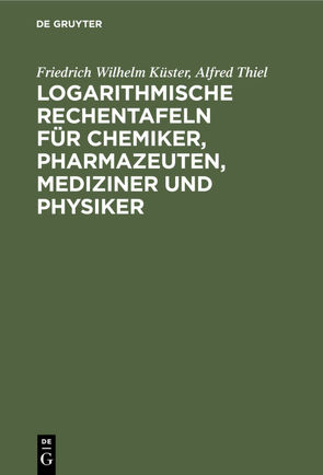 Logarithmische Rechentafeln für Chemiker, Pharmazeuten, Mediziner und Physiker von Kuester,  Friedrich Wilhelm, Thiel,  Alfred