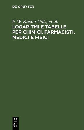 Logaritmi e tabelle per chimici, farmacisti, medici e fisici von Hornstein,  C., Küster,  F. W., Scaletta,  L., Thiel,  A.