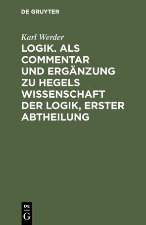 Logik. Als Commentar und Ergänzung zu Hegels Wissenschaft der Logik, Erster Abtheilung von Werder,  Karl