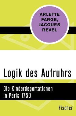 Logik des Aufruhrs von Farge,  Arlette, Kaiser,  Wolfgang, Revel,  Jacques