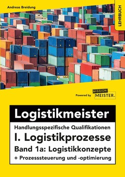 Logistikmeister Handlungsspezifische Qualifikationen I. Logistikprozesse – Band 1a: Logistikkonzepte + Prozesssteuerung und -optimierung von Breidung,  Andreas