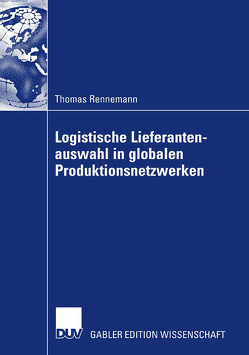 Logistische Lieferantenauswahl in globalen Produktionsnetzwerken von Kuhn,  Prof. Dr. Heinrich, Rennemann,  Thomas