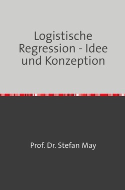 Logistische Regression – Idee und Konzeption von May,  Stefan