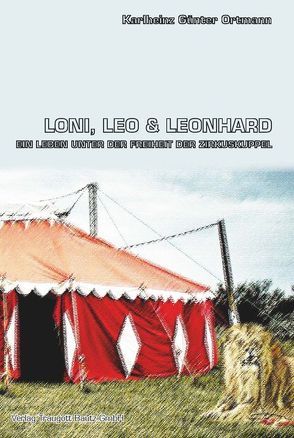 Loni, Leo und Leonhard Ein Leben unter der Freiheit der Zirkuskuppel von Ortmann,  Karlheinz Günter