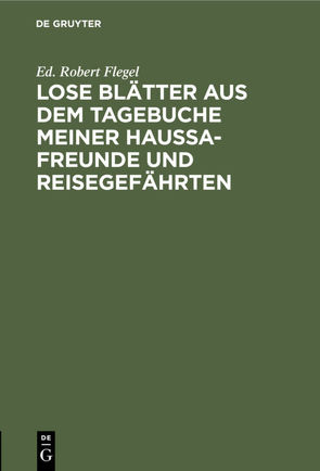 Lose Blätter aus dem Tagebuche meiner Haussa-Freunde und Reisegefährten von Flegel,  Ed. Robert