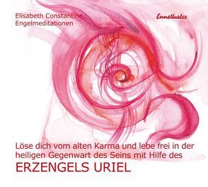 Löse dich vom alten Karma und lebe frei in der heiligen Gegenwart des Seins mit Hilfe des Erzengels Uriel von Constantine,  Elisabeth