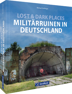 Lost & Dark Places: Militärruinen in Deutschland von Dörflinger,  Michael