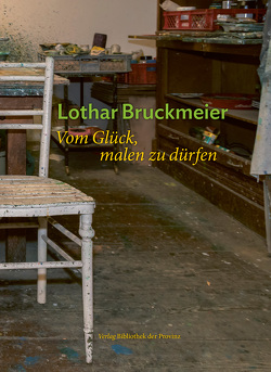 Lothar Bruckmeier – Vom Glück, malen zu dürfen von Aigner,  Carl, Bäumer,  Angelica, Bruckmeier,  Elfriede, Bruckmeier,  Lothar, Fötsch,  Christine, Frodl,  Gerbert, Grubhofer,  Erich, Knack,  Hartwig, Meier,  Gerhard, Zawrel,  Peter