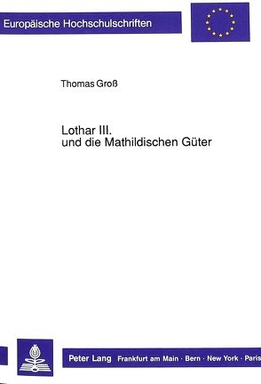 Lothar III. und die Mathildischen Güter von Groß,  Thomas