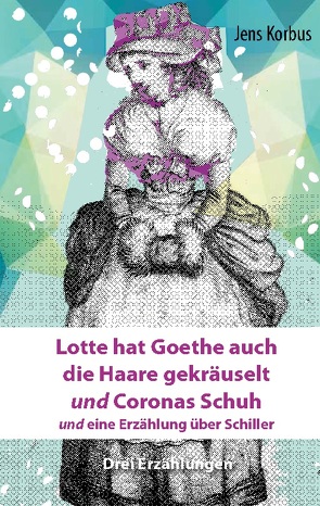 Lotte hat Goethe auch die Haare gekräuselt und Coronas Schuh von Korbus,  Jens