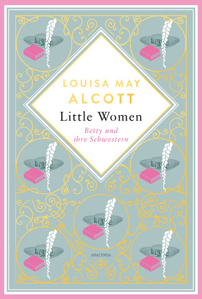 Louisa Mary Alcott, Little Women. Betty und ihre Schwestern – Erster und zweiter Teil. Schmuckausgabe mit Goldprägung von Alcott,  Louisa May