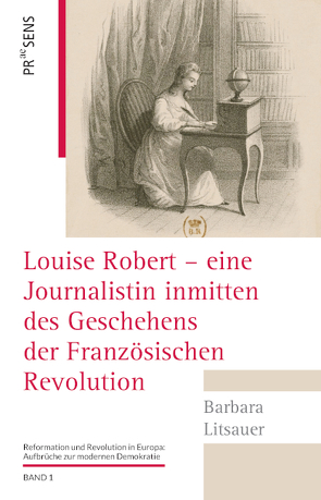 Louise Robert – eine Journalistin inmitten des Geschehens der Französischen Revolution von Litsauer,  Barbara