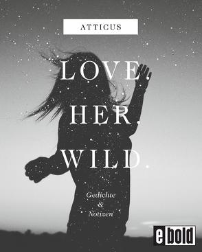 Love – Her – Wild Gedichte und Notizen von Atticus, Unger,  Kilian
