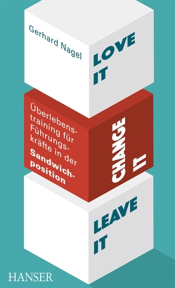 Love it, change it or leave it – Überlebenstraining für Führungskräfte in der Sandwich-Position von Nagel,  Gerhard