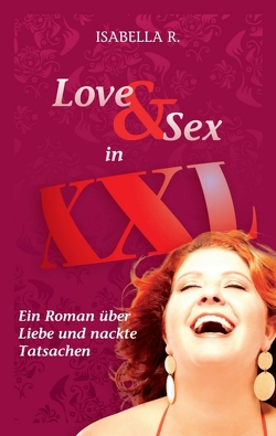LOVE & SEX in XXL – Ein Roman über Liebe und nackte Tatsachen von R.,  Isabella, Schulte,  Saskia