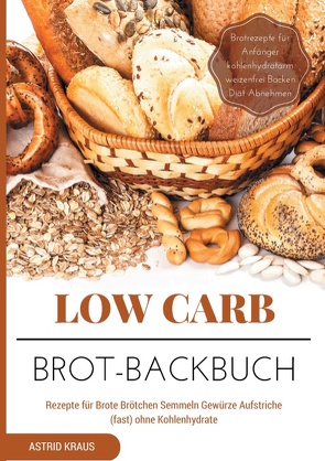 Low Carb Brot-Backbuch Rezepte für Brote Brötchen Semmeln Gewürze Aufstriche (fast) ohne Kohlenhydrate Brotrezepte für Anfänger kohlenhydratarm weizenfrei Backen Diät Abnehmen von Kraus,  Astrid