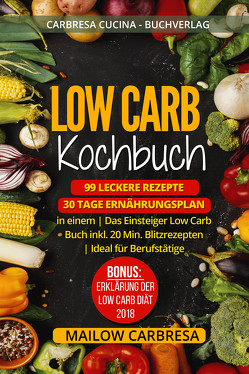 Low Carb Kochbuch: 99 leckere Rezepte + 30 Tage Ernährungsplan in einem | Das Einsteiger Low Carb Buch inkl. 20 Min. Blitzrezepten | Ideal für Berufstätige | Bonus von Mailow,  Carbresa