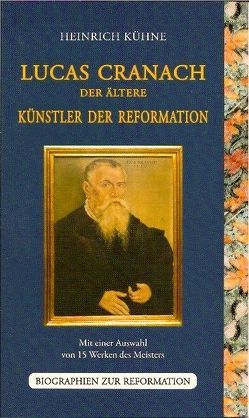 Lucas Cranach der Ältere – Künstler der Reformation von Kühne,  Heinrich, Strehle,  Jutta