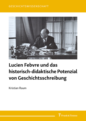 Lucien Febvre und das historisch-didaktische Potenzial von Geschichtsschreibung von Raum,  Kristian
