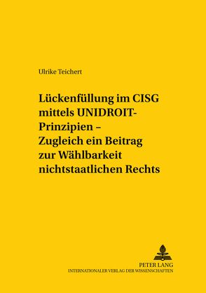 Lückenfüllung im CISG mittels UNIDROIT-Prinzipien – Zugleich ein Beitrag zur Wählbarkeit nichtstaatlichen Rechts von Teichert,  Ulrike