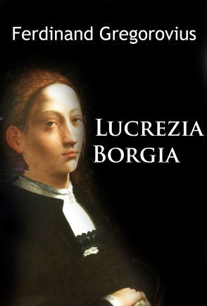 Lucrezia Borgia von Gregorovius,  Ferdinand