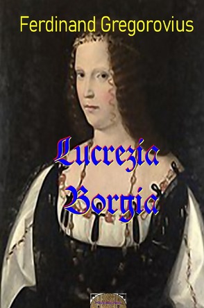 Lucrezia Borgia von Gregorovius,  Ferdinand