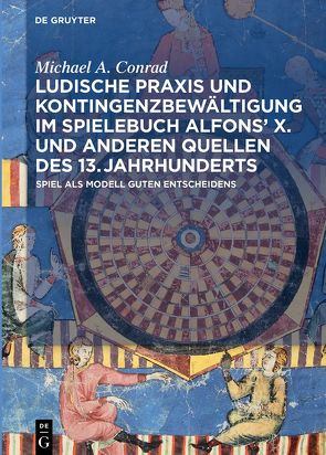 Ludische Praxis und Kontingenzbewältigung im Spielebuch Alfonsʼ X. und anderen Quellen des 13. Jahrhunderts von Conrad,  Michael A.