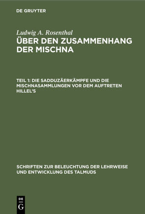 Ludwig A. Rosenthal: Über den Zusammenhang der Mischna / Die Sadduzäerkämpfe und die Mischnasammlungen vor dem Auftreten Hillel’s von Rosenthal,  Ludwig A.