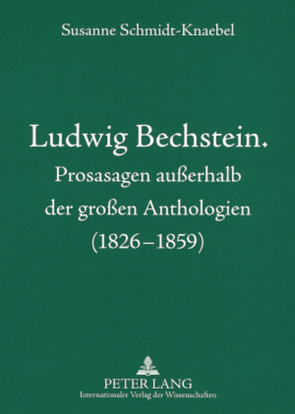 Ludwig Bechstein. Prosasagen außerhalb der großen Anthologien (1826-1859) von Schmidt-Knaebel,  Susanne