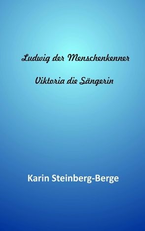 Ludwig der Menschenkenner – Viktoria die Sängerin von Steinberg-Berge,  Karin