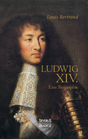 Ludwig der Vierzehnte. Eine Biographie von Bertrand,  Louis