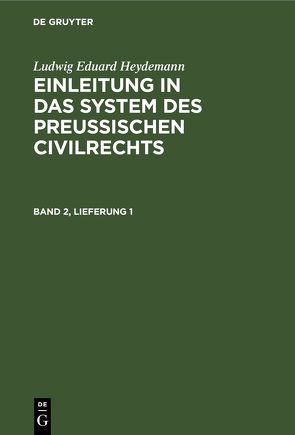 Ludwig Eduard Heydemann: Einleitung in das System des Preußischen Civilrechts / Ludwig Eduard Heydemann: Einleitung in das System des Preußischen Civilrechts. Band 2, Lieferung 1 von Heydemann,  Ludwig Eduard