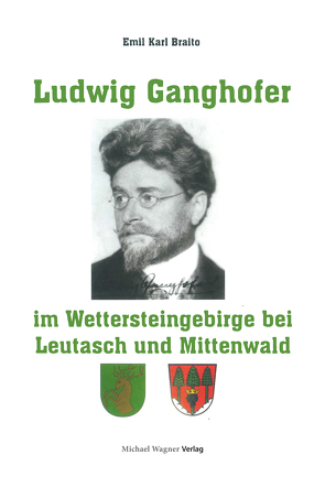 Ludwig Ganghofer im Wettersteingebirge bei Leutasch und Mittenwald von Prof.Dr. Emil Karl Braito