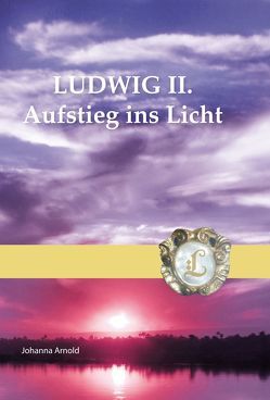 LUDWIG II.Aufstieg ins Licht von Arnold,  Johanna