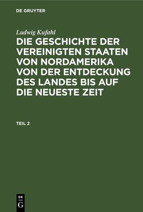 Ludwig Kufahl: Die Geschichte der Vereinigten Staaten von Nordamerika… / Ludwig Kufahl: Die Geschichte der Vereinigten Staaten von Nordamerika…. Teil 2 von Kufahl,  Ludwig