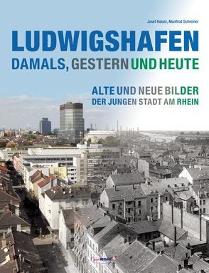 Ludwigshafen – damals, gestern und heute von Kaiser,  Josef, Schreiner,  Manfred