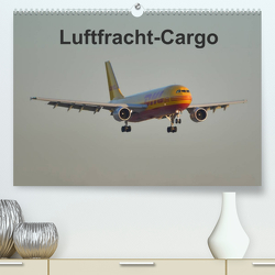 Luftfracht-Cargo (Premium, hochwertiger DIN A2 Wandkalender 2023, Kunstdruck in Hochglanz) von Heilscher,  Thomas