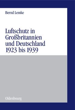 Luftschutz in Großbritannien und Deutschland 1923 bis 1939 von Lemke,  Bernd